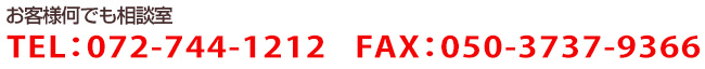 お客様何でも相談室　TEL:072-744-1212 FAX:050-3737-9366